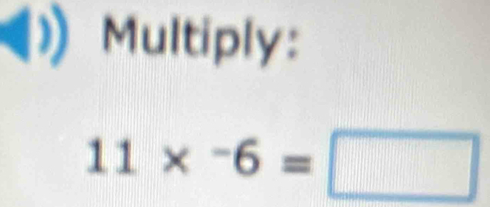 Multiply:
11*^-6=□