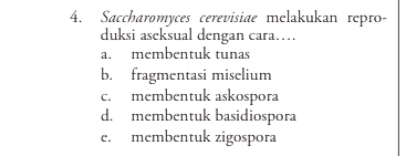 Saccharomyces cerevisiæe melakukan repro-
duksi aseksual dengan cara…
a. membentuk tunas
b. fragmentasi miselium
c. membentuk askospora
d. membentuk basidiospora
e. membentuk zigospora