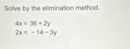 Solve by the elimination method.
4x=36+2y
2x=-14-3y