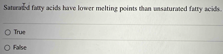 Saturated fatty acids have lower melting points than unsaturated fatty acids.
True
False