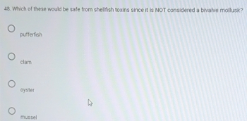 Which of these would be safe from shellfish toxins since it is NOT considered a bivalve mollusk?
pufferfish
clam
oyster
mussel