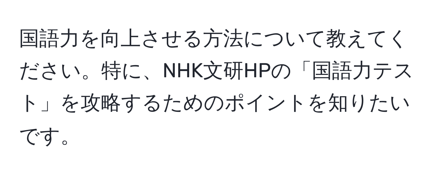 国語力を向上させる方法について教えてください。特に、NHK文研HPの「国語力テスト」を攻略するためのポイントを知りたいです。