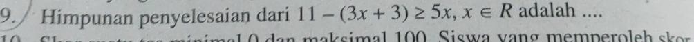 Himpunan penyelesaian dari 11-(3x+3)≥ 5x, x∈ R adalah .... 
m a k simal 100 Siswa vang memperoleh sk er