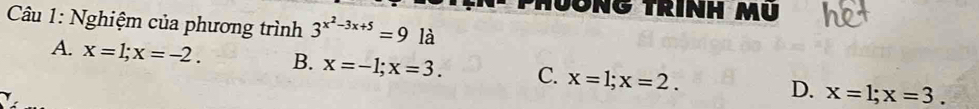 Hương trình mu
Câu 1: Nghiệm của phương trình 3^(x^2)-3x+5=9la
A. x=1; x=-2. B. x=-1; x=3. C. x=1; x=2. D. x=1; x=3.