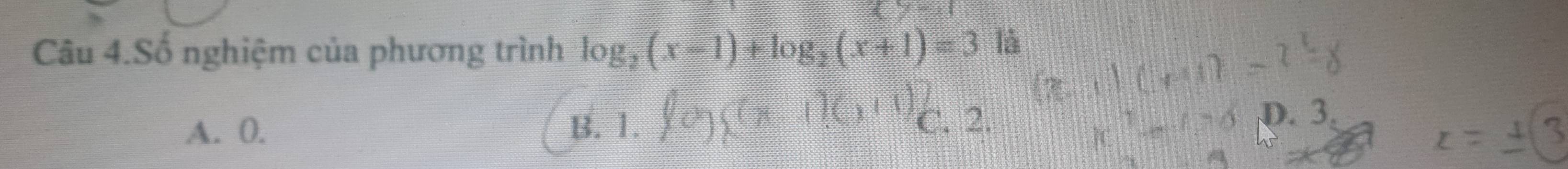 Cu 4.Số nghiệm của phương trình log _2(x-1)+log _2(x+1)=3 là
A. 0. B. 1. C. 2. D. 3.