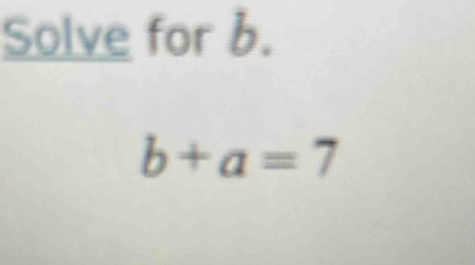 Solve for b.
b+a=7