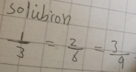 solubion
 1/3 = 2/6 = 3/9 