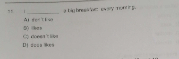 a big breakfast every moring.
A) don't like
B) likes
C) doesn't like
D) does likes