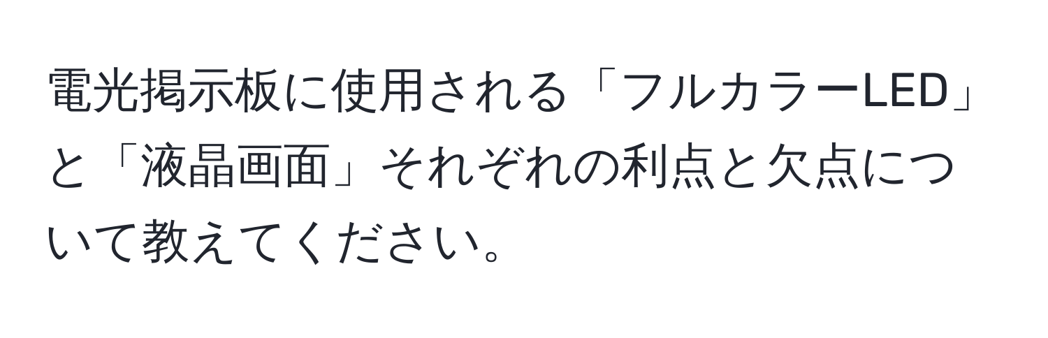 電光掲示板に使用される「フルカラーLED」と「液晶画面」それぞれの利点と欠点について教えてください。