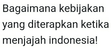 Bagaimana kebijakan 
yang diterapkan ketika 
menjajah indonesia!