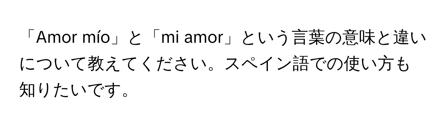 「Amor mío」と「mi amor」という言葉の意味と違いについて教えてください。スペイン語での使い方も知りたいです。