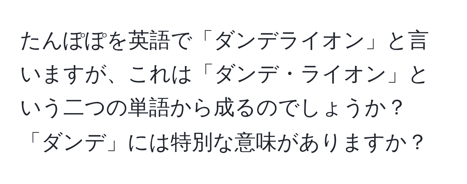 たんぽぽを英語で「ダンデライオン」と言いますが、これは「ダンデ・ライオン」という二つの単語から成るのでしょうか？「ダンデ」には特別な意味がありますか？