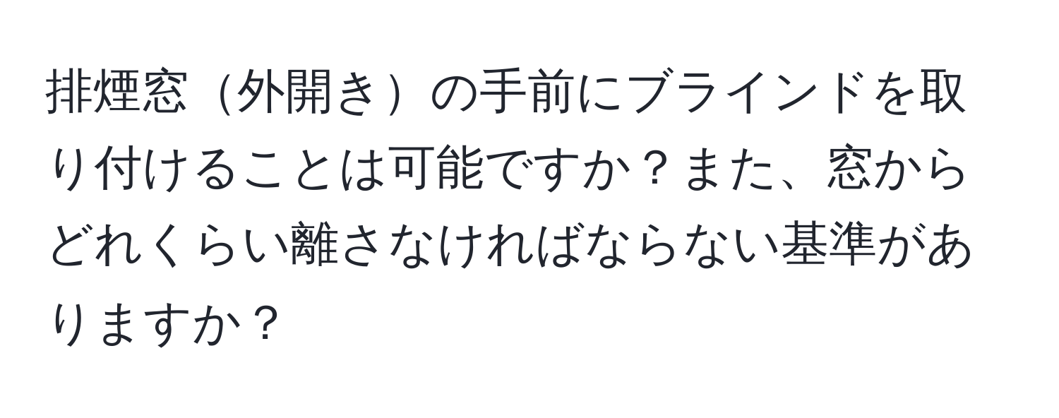 排煙窓外開きの手前にブラインドを取り付けることは可能ですか？また、窓からどれくらい離さなければならない基準がありますか？