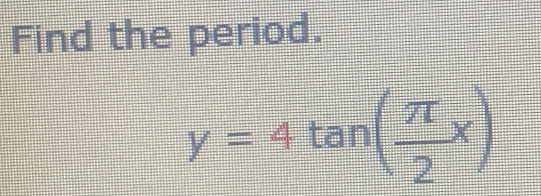 Find the period.
y=4tan ( π /2 x)