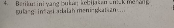 Berikut ini yang bukan kebijakan untuk menang- 
gulangi inflasi adalah meningkatkan ....