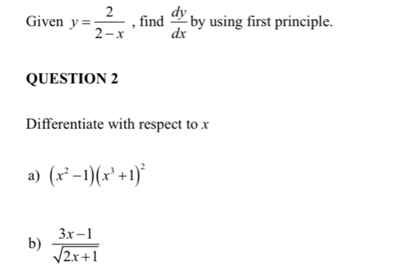 Given y= 2/2-x  , find  dy/dx  by using first principle. 
QUESTION 2 
Differentiate with respect to x
a) (x^2-1)(x^3+1)^2
b)  (3x-1)/sqrt(2x+1) 