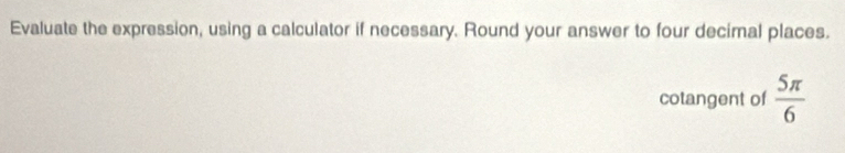 Evaluate the expression, using a calculator if necessary. Round your answer to four decimal places. 
cotangent of  5π /6 