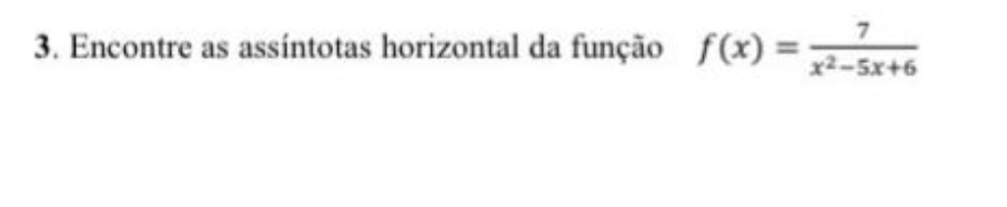 Encontre as assíntotas horizontal da função f(x)= 7/x^2-5x+6 