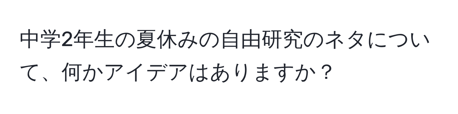 中学2年生の夏休みの自由研究のネタについて、何かアイデアはありますか？