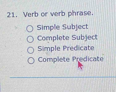 Verb or verb phrase.
Simple Subject
Complete Subject
Simple Predicate
Complete Predicate