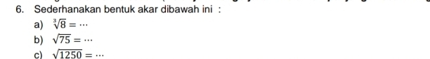 Sederhanakan bentuk akar dibawah ini : 
a) sqrt[3](8)=·s
b) sqrt(75)=·s
c) sqrt(1250)=·s