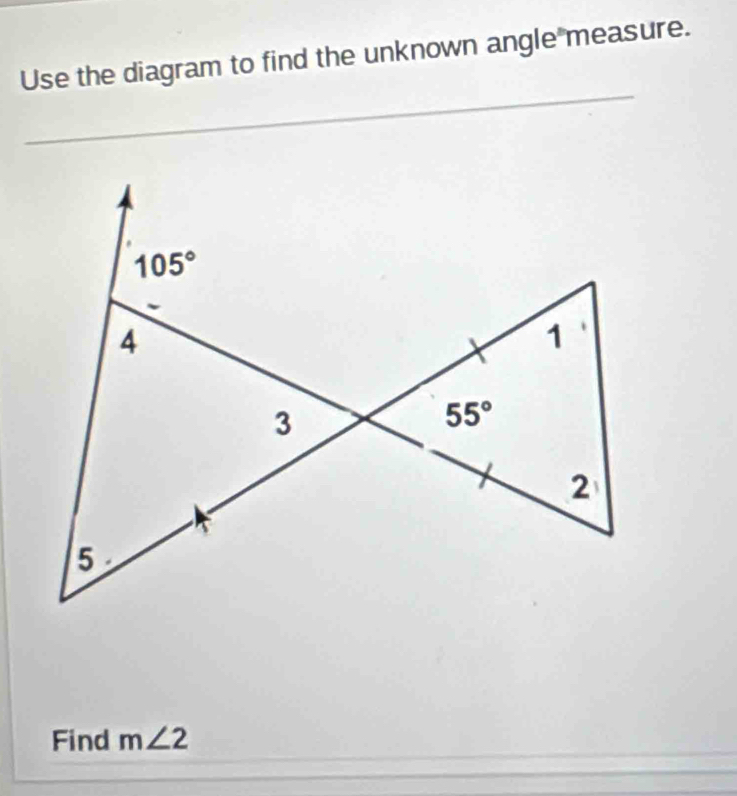 Use the diagram to find the unknown angle measure.
_
Find m∠ 2