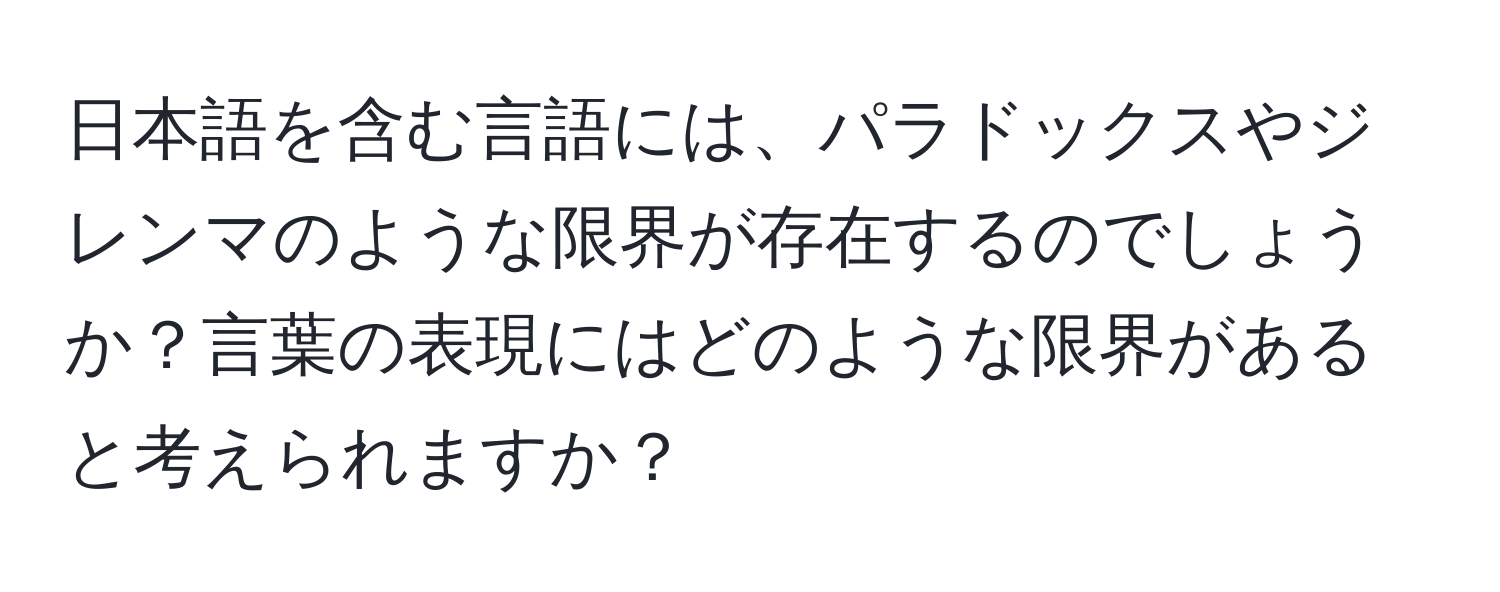 日本語を含む言語には、パラドックスやジレンマのような限界が存在するのでしょうか？言葉の表現にはどのような限界があると考えられますか？