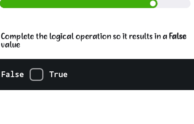 Complete the logical operation so it results in a False
value
False True