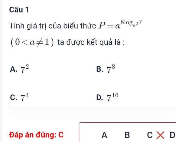 Tính giá trị của biểu thức P=a^(8log _a^2)7
(0 ta được kết quả là :
A. 7^2 B. 7^8
C. 7^4 D. 7^(16)
Đáp án đúng: C A B C* D