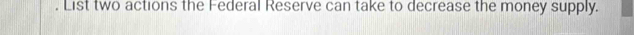 List two actions the Federal Reserve can take to decrease the money supply.