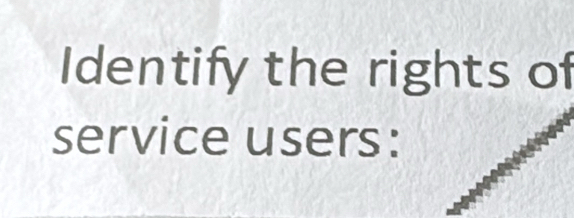 Identify the rights of 
service users: