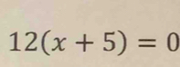 12(x+5)=0