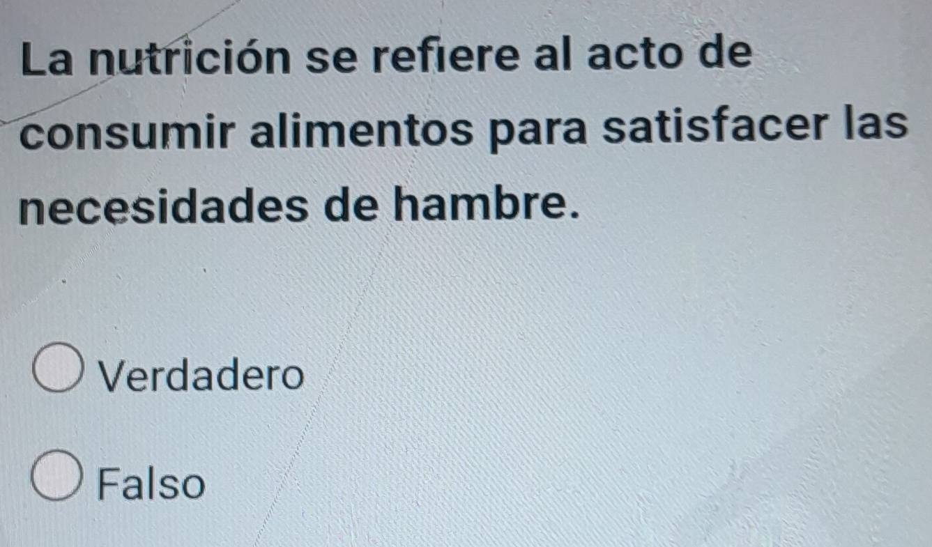 La nutrición se refiere al acto de
consumir alimentos para satisfacer las
necesidades de hambre.
Verdadero
Falso