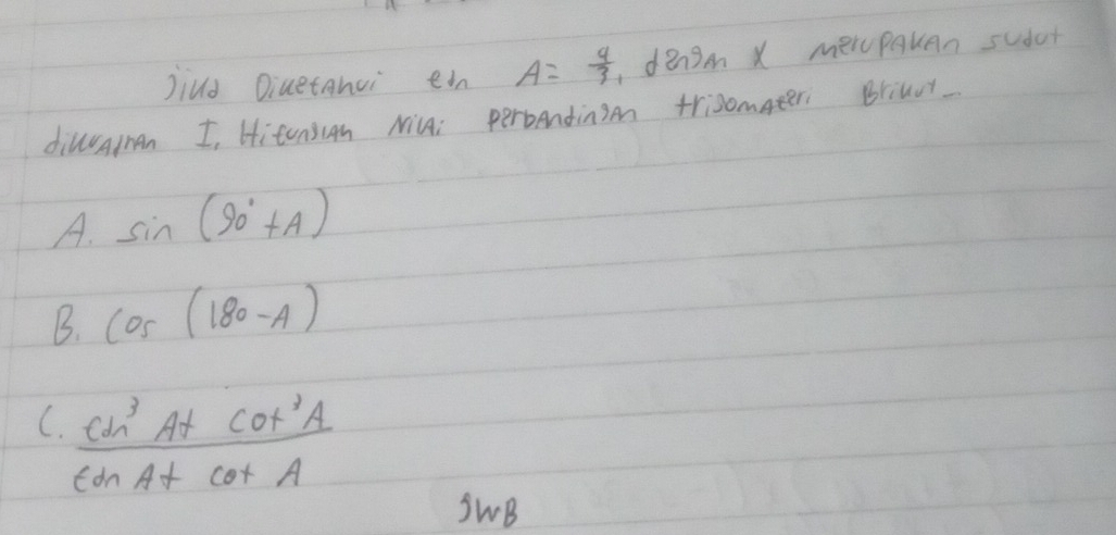 Jiud Diuetanui ein A= 4/3  ,dengm X meipquan sudar
dilunan I, Hitonsugn Min: perbendinon trisomteri Briuur
A. sin (90°+A)
B. cos (180-A)
C. frac cu^3AtAcot A+cot A+cot A+cot A
SwB