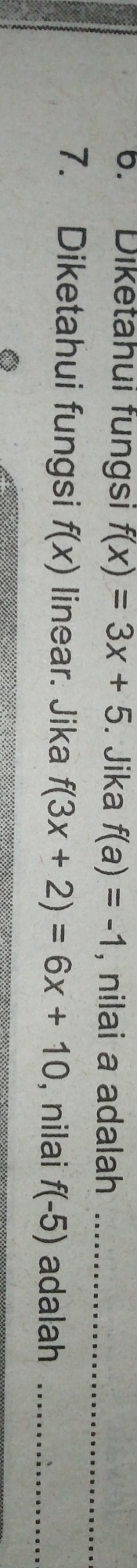 Diketahui fungsı f(x)=3x+5. Jika f(a)=-1 , nilai a adalah_ 
7. Diketahui fungsi f(x) linear. Jika f(3x+2)=6x+10 , nilai f(-5) adalah_