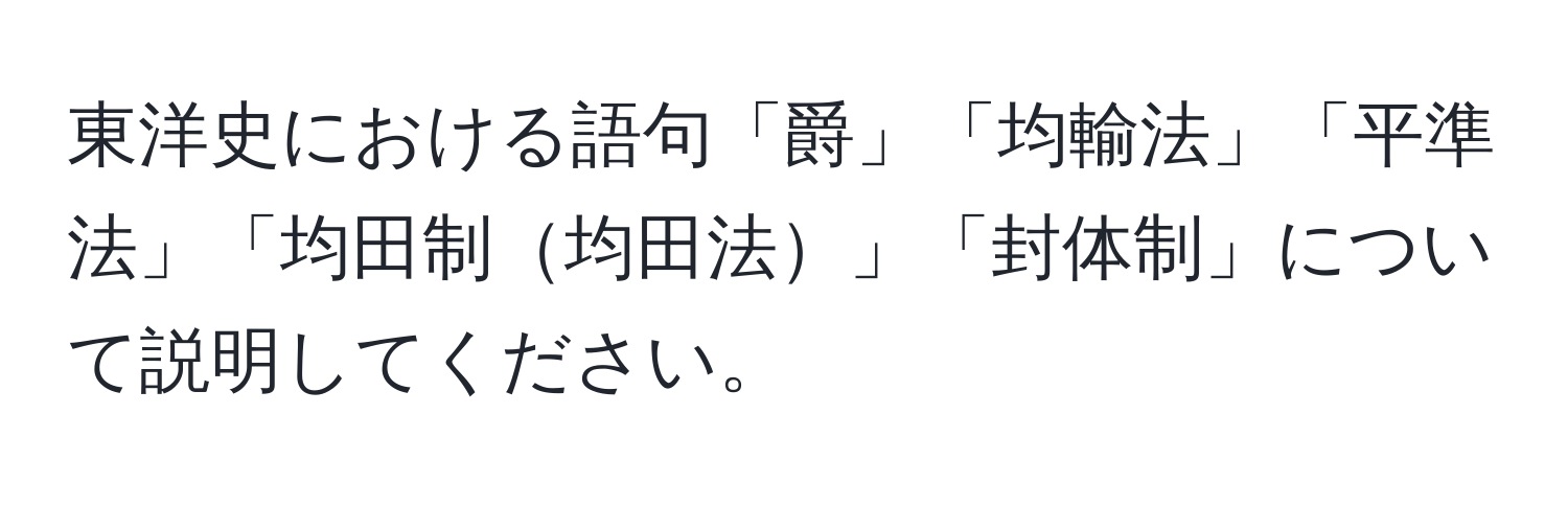 東洋史における語句「爵」「均輸法」「平準法」「均田制均田法」「封体制」について説明してください。