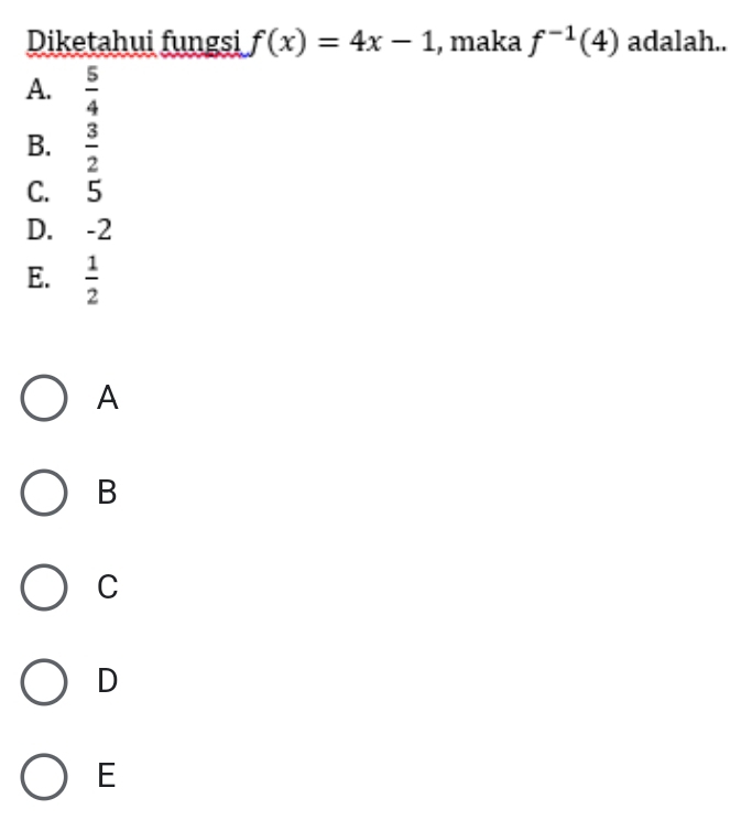 Diketahui fungsi f(x)=4x-1 , maka f^(-1)(4) adalah..
A.  5/4 
B.  3/2 
C. 5
D. -2
E.  1/2 
A
B
C
D
E