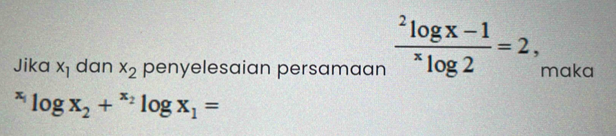 frac ^2log x-1^xlog 2=2, 
Jika x_1 dan x_2 penyelesaian persamaan maka^(x_1)log x_2+^x_2log x_1=