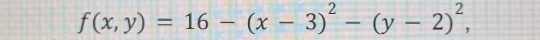 f(x,y)=16-(x-3)^2-(y-2)^2,