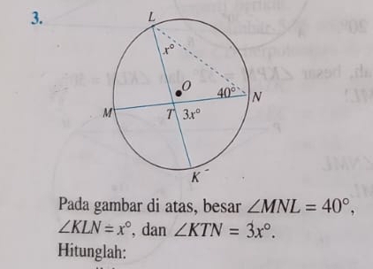 Pada gambar di atas, besar ∠ MNL=40°,
∠ KLN=x° , dan ∠ KTN=3x°.
Hitunglah: