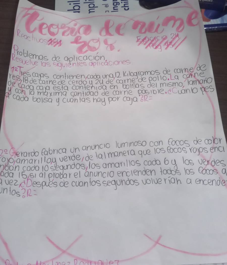 RcoctUOSAEH 
Problemas de aplicacion 
Resuelve las squienles aplicaciones 
1^(_ circ) Tres caas contenen, cada una, 12 Kilogramos de carne de 
res, /8decarnede cerdou zu decarme de pollo. La carne 
de dada caa esta conterida en bolsas del mismo, lamano 
ycon l maxima cantidad de carne posiole. Cuantopes 
"cada bolsa y cuantas hay por caya ?R=
2^(_ circ) Gerardo Cabrica un anuncio luminoso con focos de color 
`Oamarillay verde, de tal manera que l0s focos ropos enci 
ndan cada 10segundos, los amarillos cada by los verdes 
ada 16s1 a1 probarel anunclo enclenden 100os 10s Co00s 9 
avezdDespies de cuontos segundos volve rian a encende 
untos? 12=
Cs