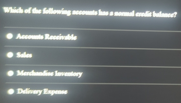 Which of the following accounts has a normal credit balance?
Accounts Receivable
Sales
Merchandise Inventory
Delivery Expense