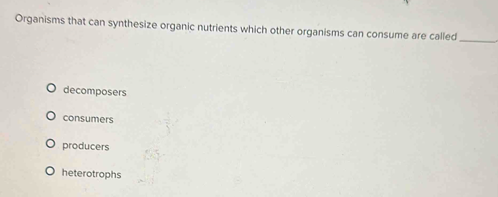 Organisms that can synthesize organic nutrients which other organisms can consume are called_
decomposers
consumers
producers
heterotrophs