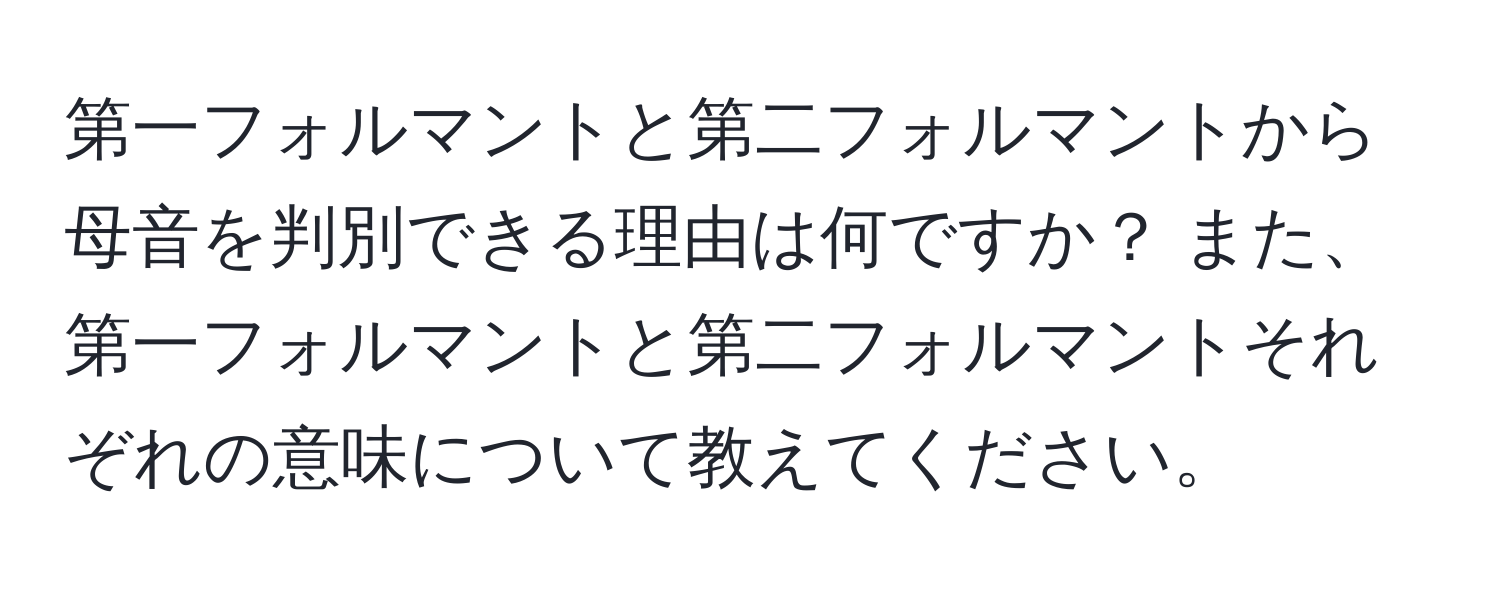 第一フォルマントと第二フォルマントから母音を判別できる理由は何ですか？ また、第一フォルマントと第二フォルマントそれぞれの意味について教えてください。