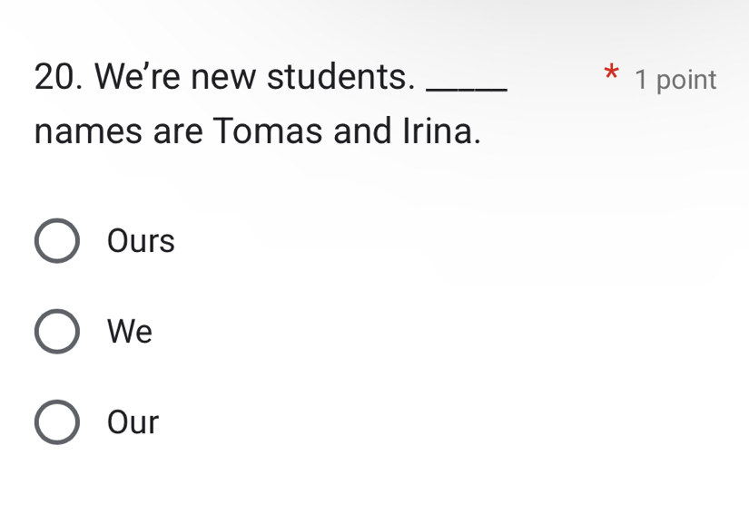 We're new students. _1 point
names are Tomas and Irina.
Ours
We
Our