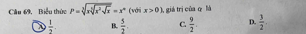 Biểu thức P=sqrt[3](xsqrt [5]x^2sqrt x)=x^(alpha) (với x>0) , giá trị của α là
 1/2 .
B.  5/2 .  9/2 . 
C.
D.  3/2 .