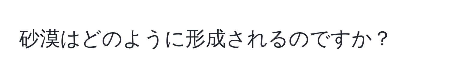 砂漠はどのように形成されるのですか？