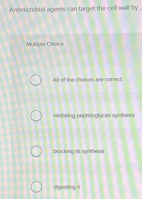 Antimicrobial agents can target the cell wall by_
Multiple Choice
All of the choices are correct.
inhibiting peptidoglycan synthesis
blocking its synthesis
digesting it