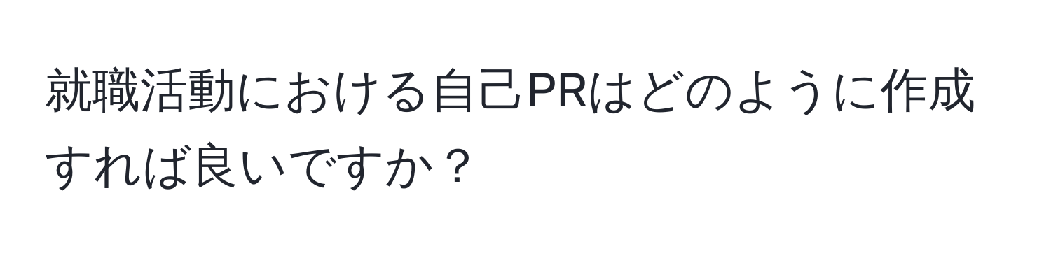 就職活動における自己PRはどのように作成すれば良いですか？