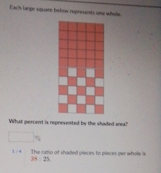 Each large square below represents one whole, 
What percent is represented by the shaded area?
□ %
1 / 4 The ratio of shaded pieces to pieces per whole is
38:25.